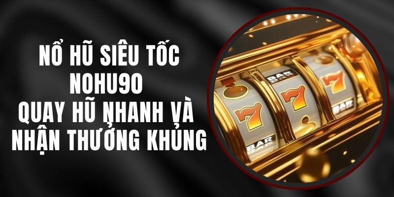 Nổ Hũ Siêu Tốc Nohu90 - Quay Hũ Nhanh Và Nhận Thưởng Khủng
